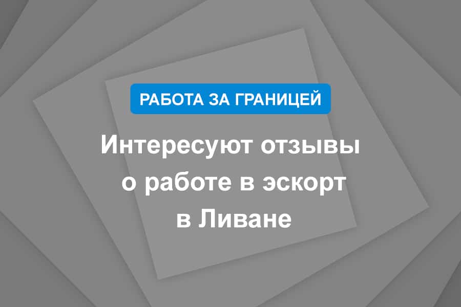 Интересуют отзывы о работе в эскорт в Ливане