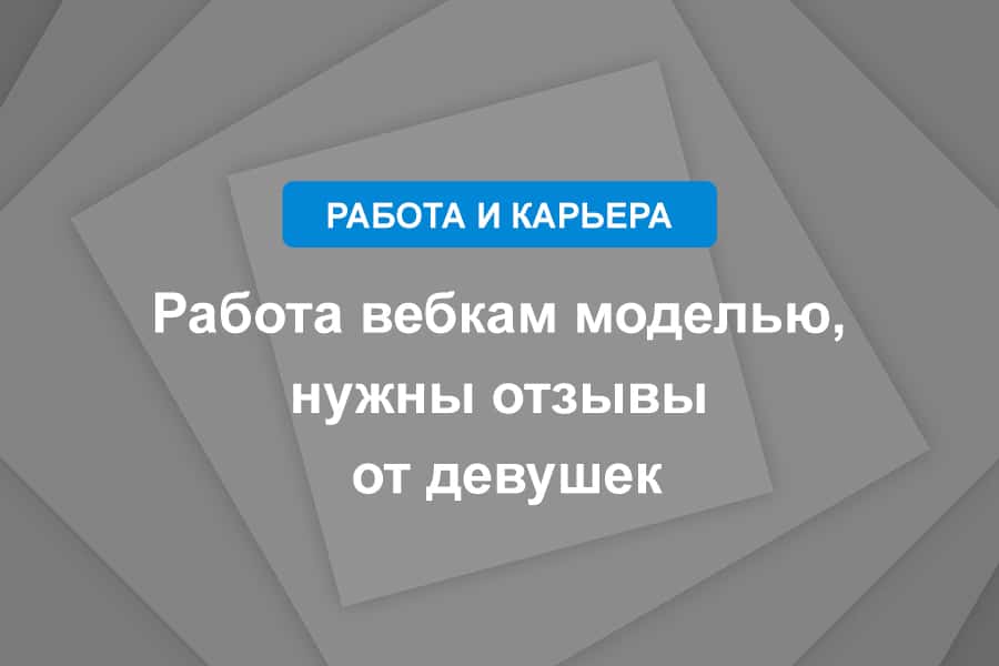 Работа вебкам моделью, нужны отзывы от девушек
